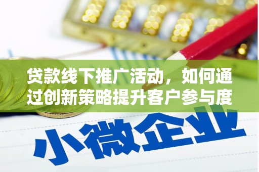 北投贷款线下推广活动，如何通过创新策略提升客户参与度
