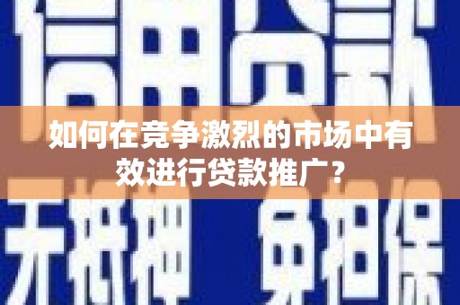 北投如何在竞争激烈的市场中有效进行贷款推广？