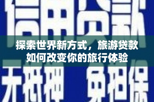 北投探索世界新方式，旅游贷款如何改变你的旅行体验