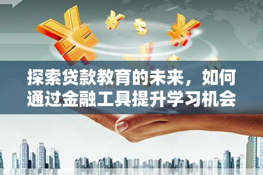 北投探索贷款教育的未来，如何通过金融工具提升学习机会