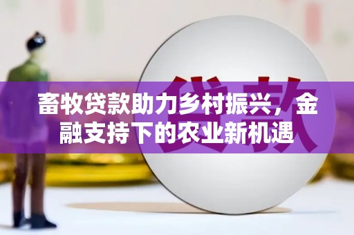 北投畜牧贷款助力乡村振兴，金融支持下的农业新机遇