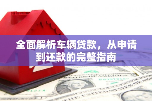 北投全面解析车辆贷款，从申请到还款的完整指南