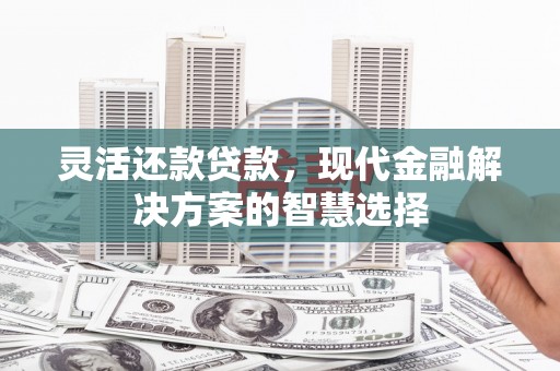 北投灵活还款贷款，现代金融解决方案的智慧选择
