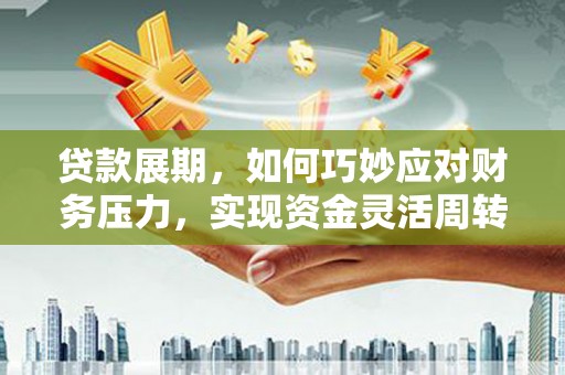 北投贷款展期，如何巧妙应对财务压力，实现资金灵活周转