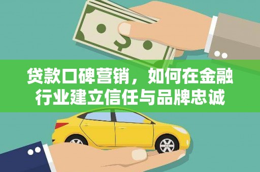 北投贷款口碑营销，如何在金融行业建立信任与品牌忠诚