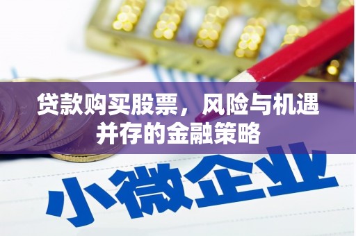 北投贷款购买股票，风险与机遇并存的金融策略