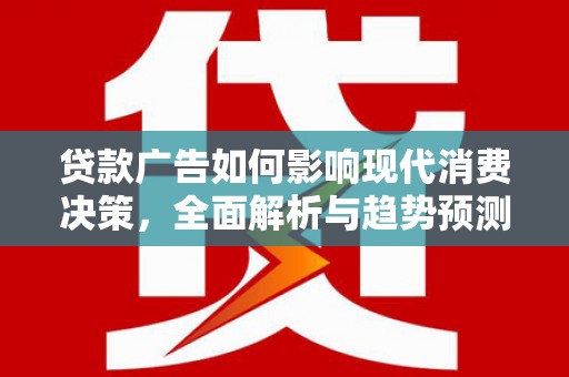 北投贷款广告如何影响现代消费决策，全面解析与趋势预测