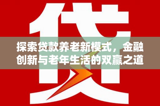北投探索贷款养老新模式，金融创新与老年生活的双赢之道