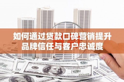 北投如何通过贷款口碑营销提升品牌信任与客户忠诚度