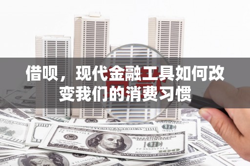 北投借呗，现代金融工具如何改变我们的消费习惯