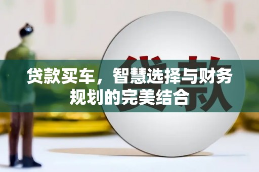 北投贷款买车，智慧选择与财务规划的完美结合