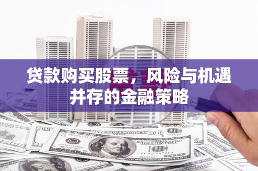 北投贷款购买股票，风险与机遇并存的金融策略