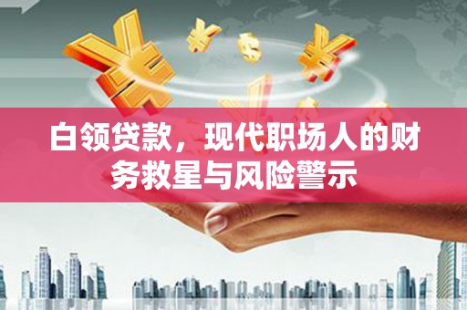 北投白领贷款，现代职场人的财务救星与风险警示