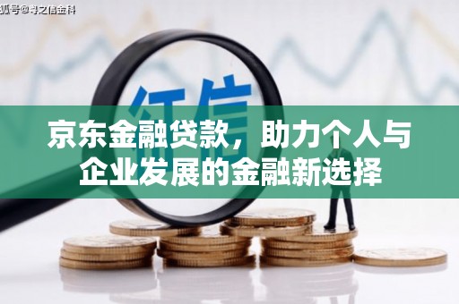 北投京东金融贷款，助力个人与企业发展的金融新选择