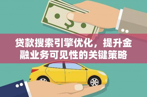 北投贷款搜索引擎优化，提升金融业务可见性的关键策略