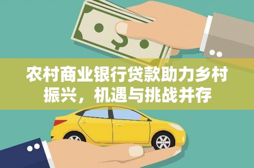 北投农村商业银行贷款助力乡村振兴，机遇与挑战并存