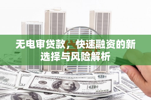 北投无电审贷款，快速融资的新选择与风险解析