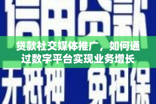 北投贷款社交媒体推广，如何通过数字平台实现业务增长