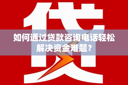 北投如何通过贷款咨询电话轻松解决资金难题？