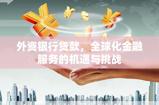 北投外资银行贷款，全球化金融服务的机遇与挑战