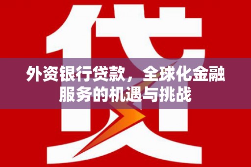 北投外资银行贷款，全球化金融服务的机遇与挑战