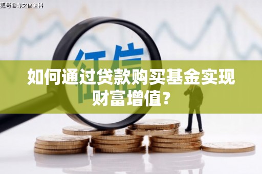 北投如何通过贷款购买基金实现财富增值？