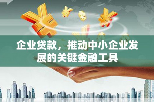 北投企业贷款，推动中小企业发展的关键金融工具