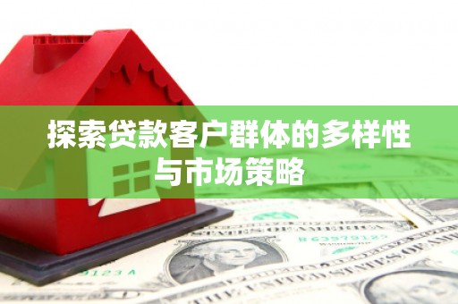 北投探索贷款客户群体的多样性与市场策略