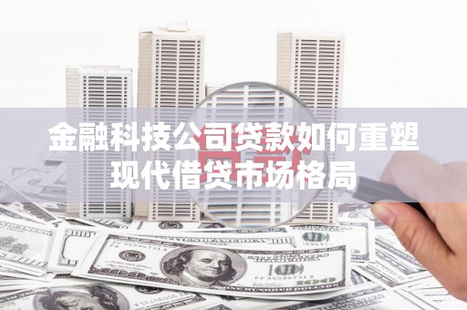 北投金融科技公司贷款如何重塑现代借贷市场格局