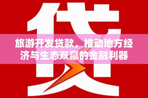 北投旅游开发贷款，推动地方经济与生态双赢的金融利器
