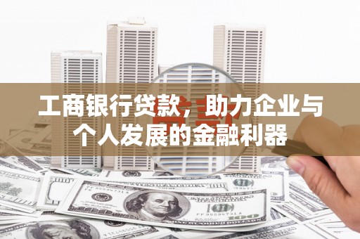 北投工商银行贷款，助力企业与个人发展的金融利器