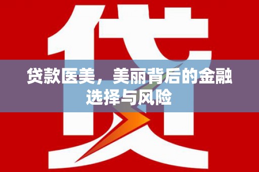 北投贷款医美，美丽背后的金融选择与风险
