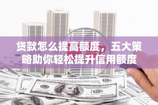 北投贷款怎么提高额度，五大策略助你轻松提升信用额度