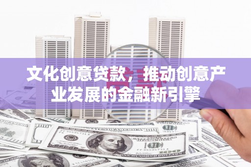 北投文化创意贷款，推动创意产业发展的金融新引擎