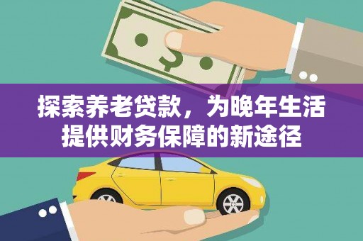 北投探索养老贷款，为晚年生活提供财务保障的新途径
