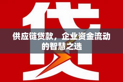 北投供应链贷款，企业资金流动的智慧之选