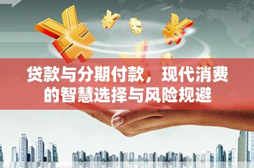 北投贷款与分期付款，现代消费的智慧选择与风险规避