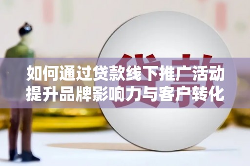 北投如何通过贷款线下推广活动提升品牌影响力与客户转化率