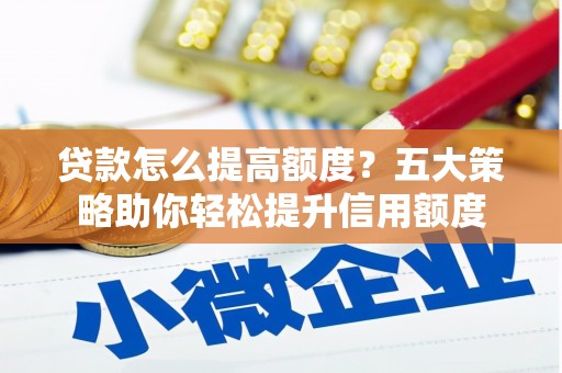 北投贷款怎么提高额度？五大策略助你轻松提升信用额度
