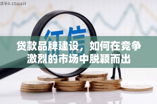 北投贷款品牌建设，如何在竞争激烈的市场中脱颖而出