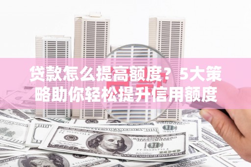 北投贷款怎么提高额度？5大策略助你轻松提升信用额度