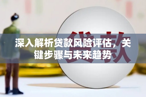 北投深入解析贷款风险评估，关键步骤与未来趋势