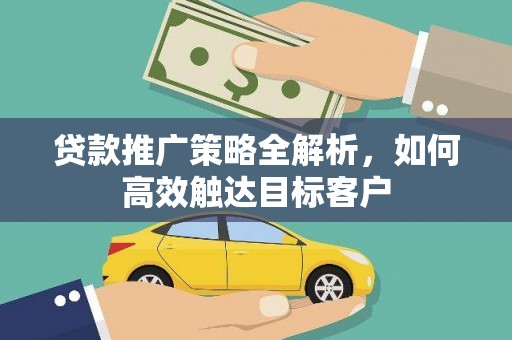 北投贷款推广策略全解析，如何高效触达目标客户