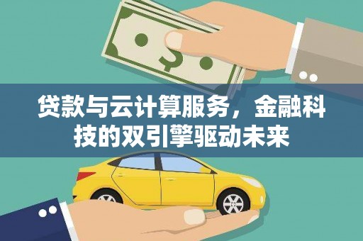 北投贷款与云计算服务，金融科技的双引擎驱动未来