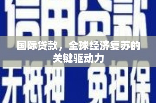 北投国际贷款，全球经济复苏的关键驱动力