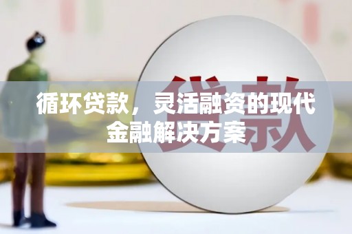 北投循环贷款，灵活融资的现代金融解决方案