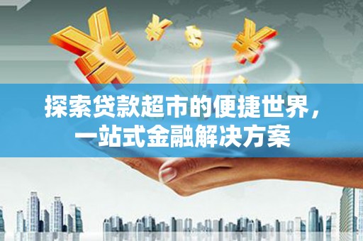 北投探索贷款超市的便捷世界，一站式金融解决方案