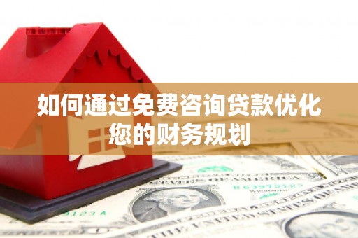 北投如何通过免费咨询贷款优化您的财务规划