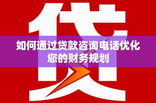 北投如何通过贷款咨询电话优化您的财务规划