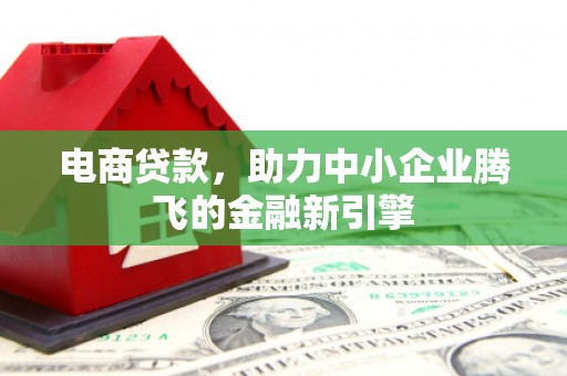 北投电商贷款，助力中小企业腾飞的金融新引擎